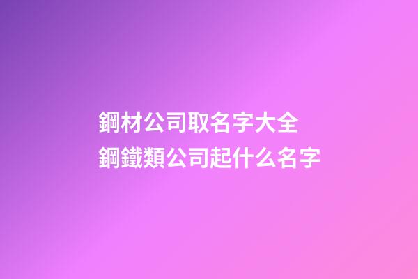 鋼材公司取名字大全 鋼鐵類公司起什么名字-第1張-公司起名-玄機派